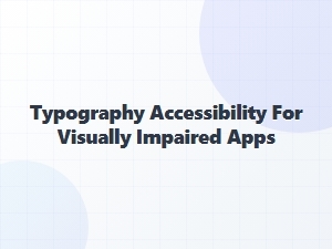 Typography Accessibility in Apps for Visually Impaired Users